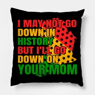 I may not go down in history but i'll go down on your mom Pillow