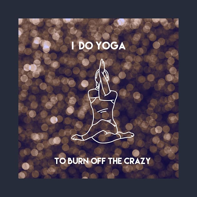 I Do Yoga To Burn Off The Crazy by Mandala & Me