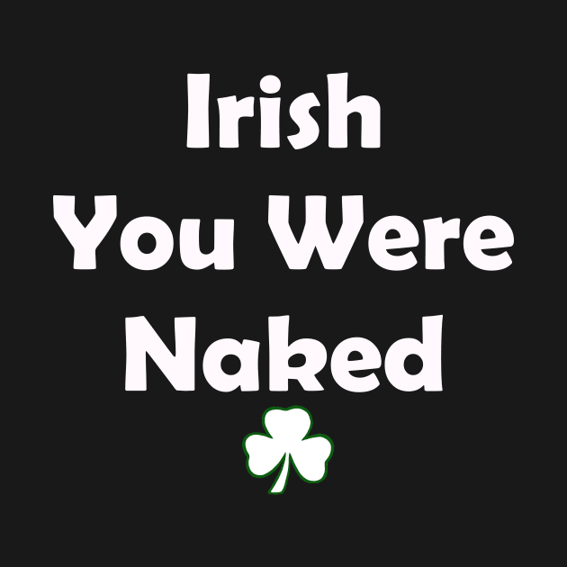 Irish You Were Naked. Funny St Patricks Day by CoolApparelShop