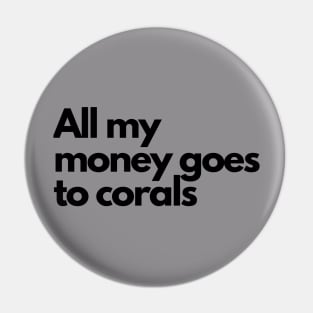 All my money goes to corals Pin