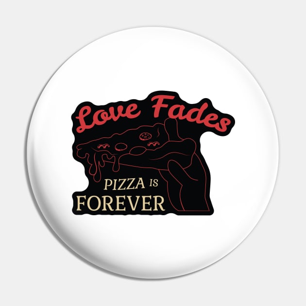 Love Fades, Pizza is Forever Pin by kindacoolbutnotreally