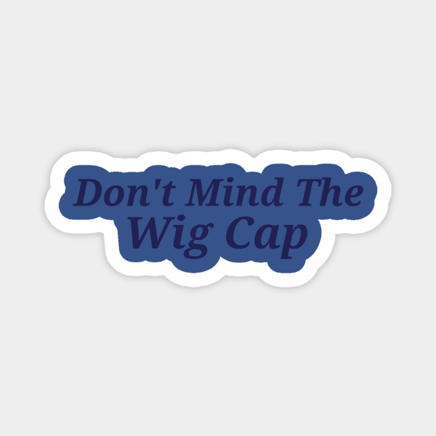 Don't mind the wig cap Magnet by HMUarts