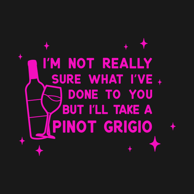 I'm not sure what I've done to you but I'll take a pinot grigio by LoverlyPrints