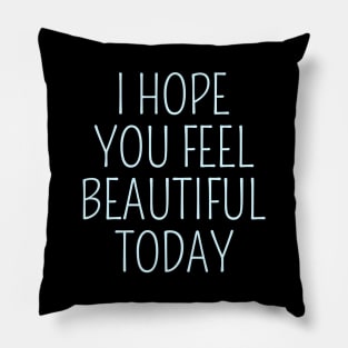 I Hope You Feel Beautiful Today Pillow