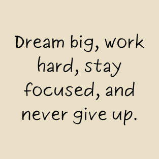 Dream big, work hard, stay focused, and never give up. T-Shirt