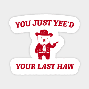 You Just Yee'd Your Last Haw funny bear meme Magnet