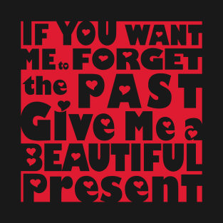 If You Want Me To Forget The Past Give Me A Beautiful Present T-Shirt