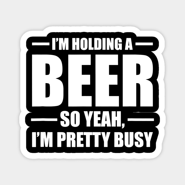 Im Holding A Beer So Yeah Im Pretty Busy Magnet by gogusajgm