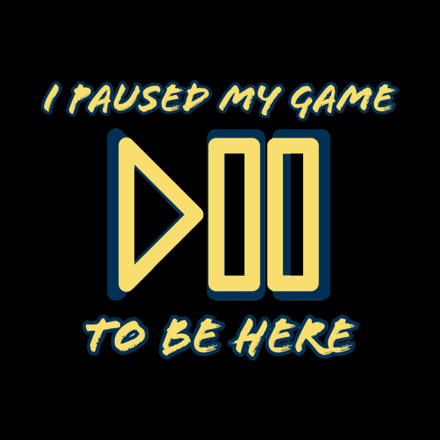 I pause my game to be here #1 by GAMINGQUOTES