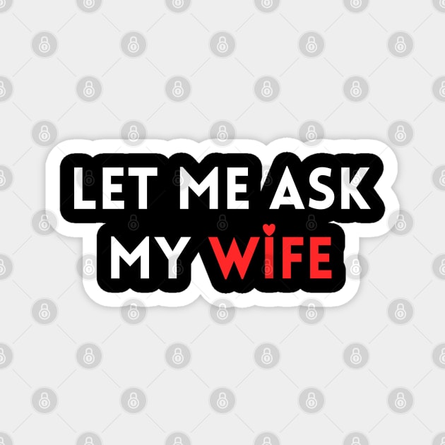 Let Me Ask My Wife Funny Marriage Humor Saying Magnet by Creatifly Graphic Tees