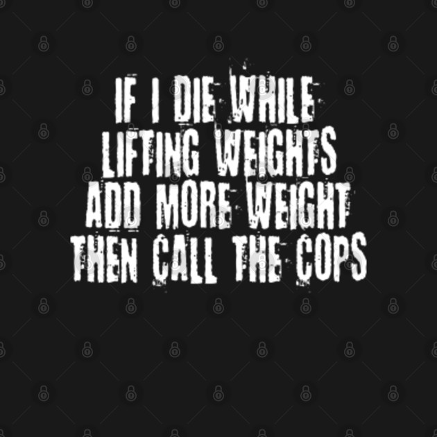 if i die while lifting weights t shirt