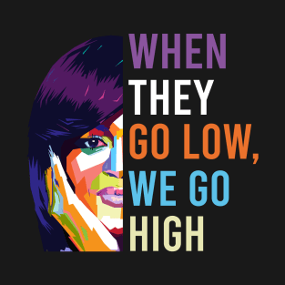 When They Go Low We Go High T-Shirt