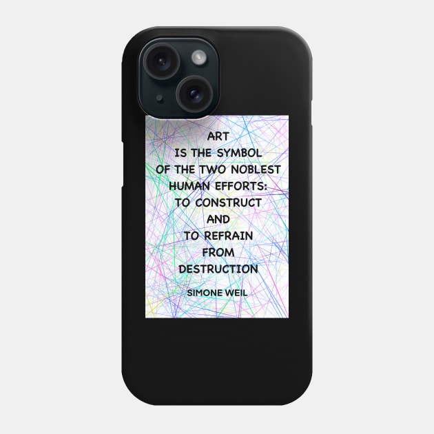 SIMONE WEIL quote .11 - ART IS THE SYMBOL OF THE TWO NOBLEST HUMAN EFFORTS.TO CONSTRUCT AND TO REFRAIN FROM DESTRUCTION Phone Case by lautir