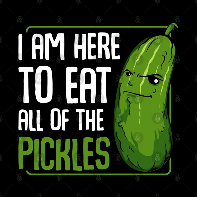 Pickle - I Am Here To Eat All Of The Pickles - Funny Vegan Cucumber by Lumio Gifts