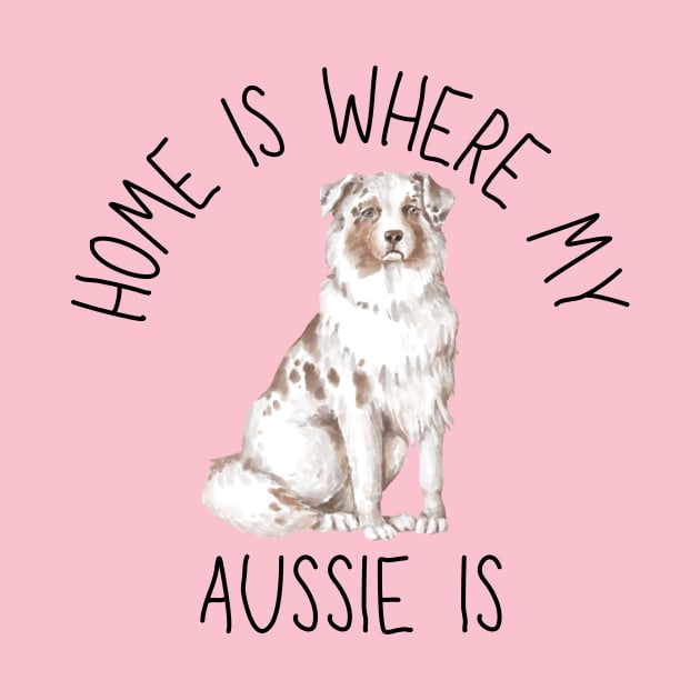 Home is Where My Aussie Australian Shepherd Is Dog Breed Watercolor by PoliticalBabes