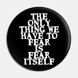 The only thing we have to fear is fear itself Motivational Pin