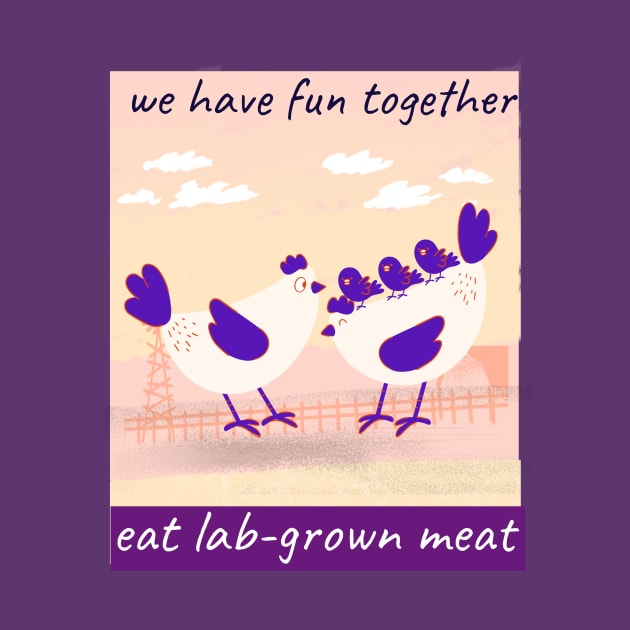 we have fun together. eat lab-grown meat by Zipora