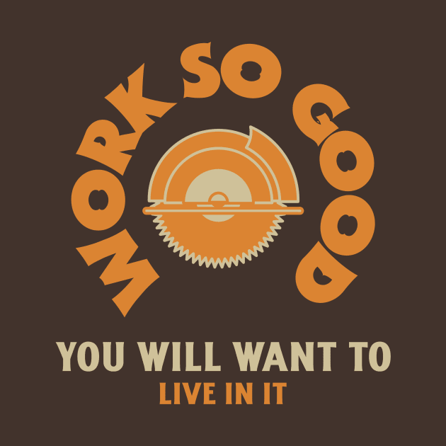 Work so Good You'll Live in it Contractor by FunTeeGraphics