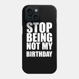 stop being not my birthday Phone Case