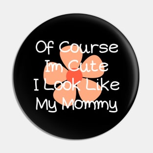 of course im cute i look like my mommy Pin