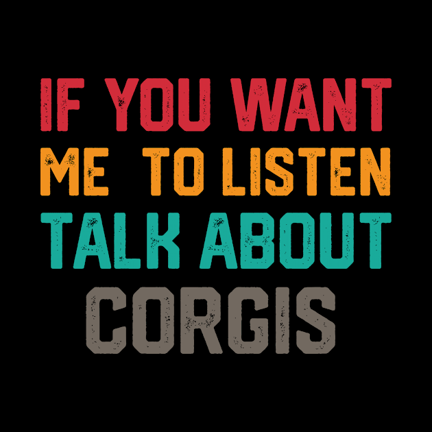 FUNNY IF YOU WANT ME TO LISTEN TALK ABOUT  CORGIS by spantshirt