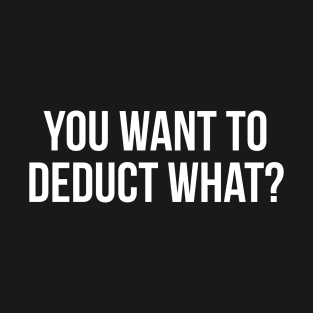 You Want To Deduct What? T-Shirt