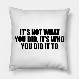 It's not what you did, it's who you did it to Pillow