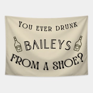 You ever drunk Baileys from a shoe? Tapestry