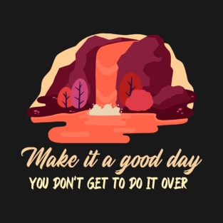 Make It A Good Day. You Don't Get To Do It Over. T-Shirt