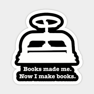 Books made me. Now I make books. Magnet