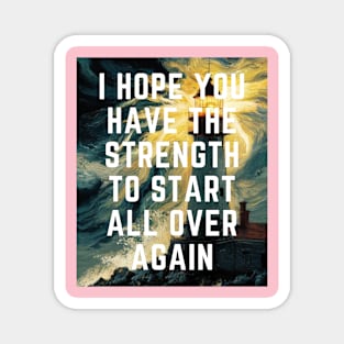 I hope You Have the strength to start all over again Magnet