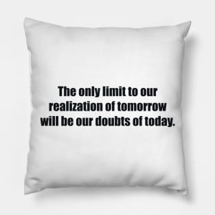 The only limit to our realization of tomorrow will be our doubts of today Pillow