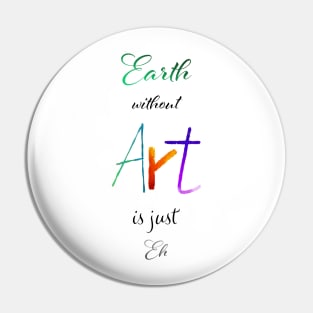 Earth without Art is just Eh - Calligraphy Pin