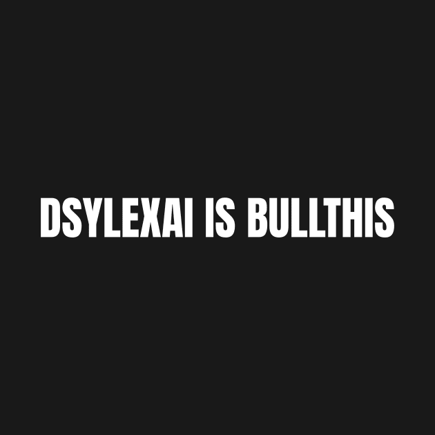 Dyslexia is Bullthis by OldCamp