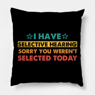 I Have Selective Hearing sorry You Weren't Selected Today Pillow