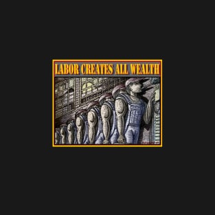 LABOR CREATES ALL WEALTH T-Shirt