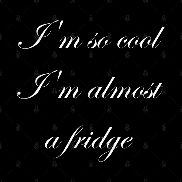 I'm so cool I'm almost a fridge white font by Humerushumor