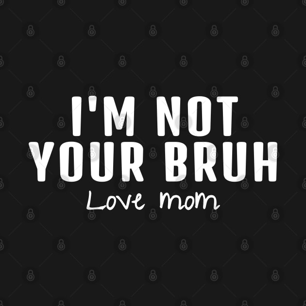 I'm Not Your Bruh Love Mom by Clara switzrlnd