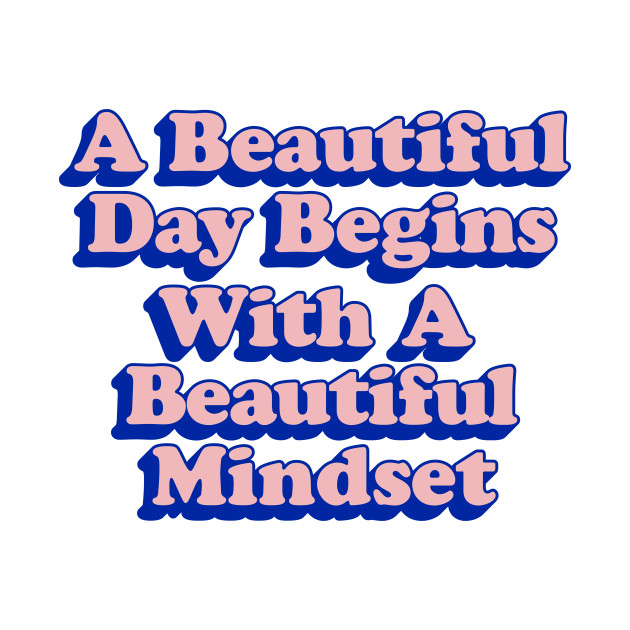 A Beautiful Day Begins with a Beautiful Mindset by MotivatedType