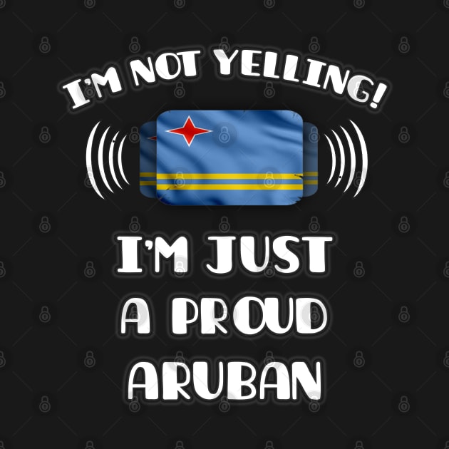 I'm Not Yelling I'm A Proud Aruban - Gift for Aruban With Roots From Aruba by Country Flags