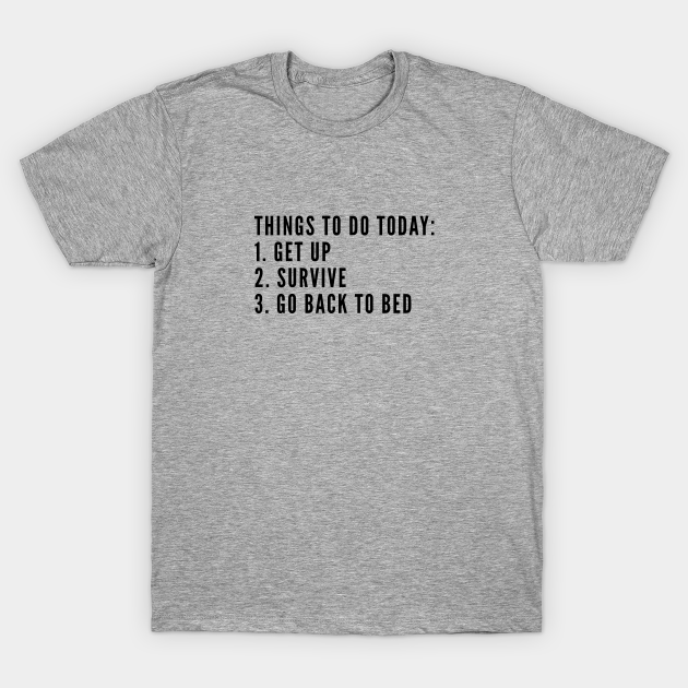 Funny - Things To Do Today Get Up Survive Get Back To Bed - Funny Joke Statement Humor Slogan Quotes - Saying - T-Shirt | TeePublic Funny - Things To Do Today Get Up Survive Get Back To Bed - Funny Joke Statement Humor Slogan Quotes - Saying - T-Shirt | TeePublic