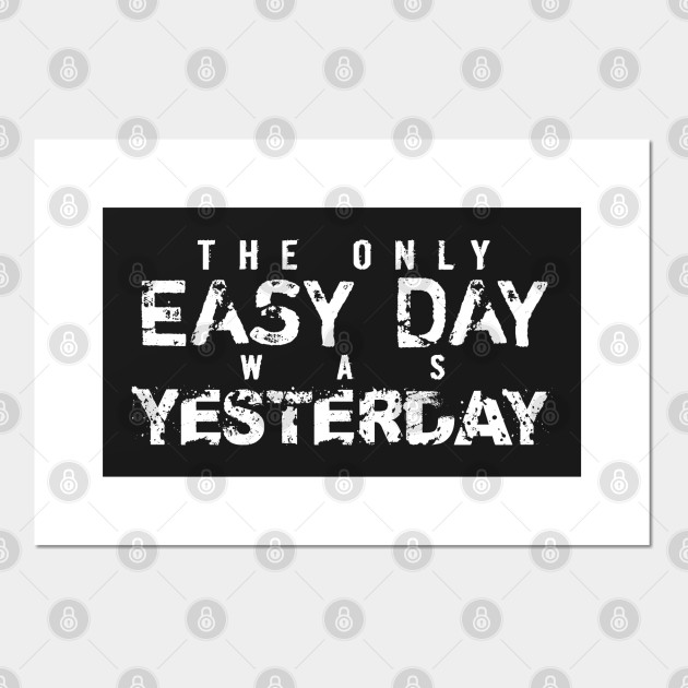 The Only Easy Day Was Yesterday - Inspiration - Posters And Art Prints | Teepublic