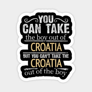 You Can Take The Boy Out Of Croatia But You Cant Take The Croatia Out Of The Boy - Gift for Croatian With Roots From Croatia Magnet