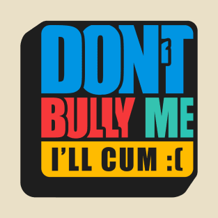 Don't Bully Me I'll Cum 80s Logo T-Shirt