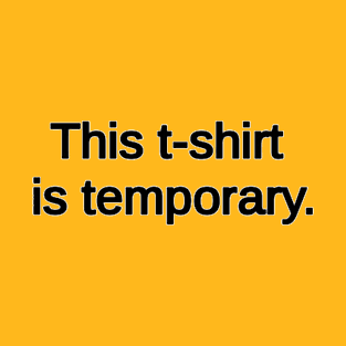 This t-shit is temporary. T-Shirt