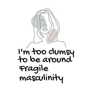 I'm Too Clumsy To Be Around Fragile Masculinity feminists' design T-Shirt