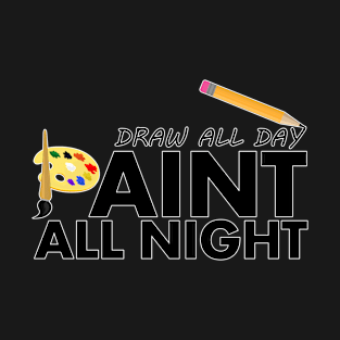 Draw All Day, Paint All Night T-Shirt