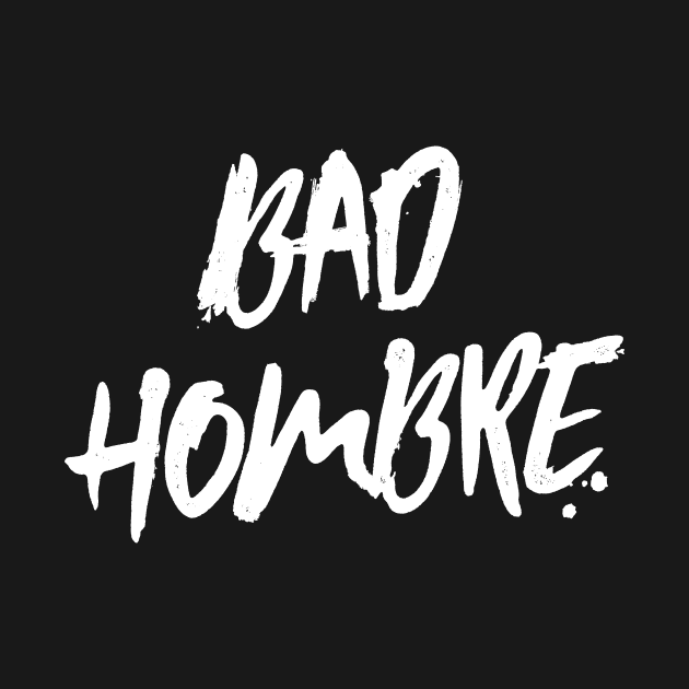 Bad Hombre Dark Shirts by eyeopening