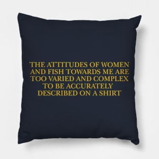 The attitudes of women and fish towards me are too varied and complex to be accurately described on a Shirt Pillow