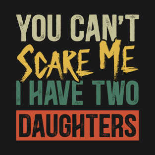 You Can't Scare Me I Have Two Daughters Funny Dad T-Shirt